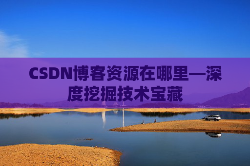 CSDN博客资源在哪里—深度挖掘技术宝藏